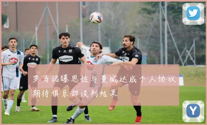 罗马诺曝恩佐与曼城达成个人协议期待俱乐部谈判结果